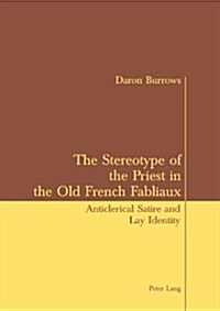 The Stereotype of the Priest in the Old French Fabliaux: Anticlerical Satire and Lay Identity (Paperback)