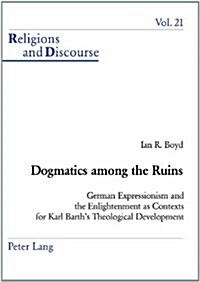 Dogmatics among the Ruins: German Expressionism and the Enlightenment as Contexts for Karl Barths Theological Development (Paperback)