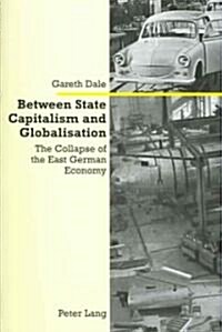 Between State Capitalism and Globalisation: The Collapse of the East German Economy (Paperback)