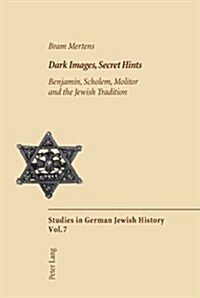 Dark Images, Secret Hints: Benjamin, Scholem, Molitor and the Jewish Tradition (Paperback)