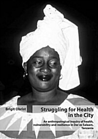 Struggling for Health in the City: An Anthropological Inquiry of Health, Vulnerability and Resilience in Dar Es Salaam, Tanzania (Paperback)