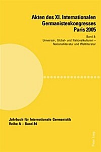 Akten des XI. Internationalen Germanistenkongresses Paris 2005- Germanistik im Konflikt der Kulturen: Band 8- Universal-, Global- und Nationalkulturen (Paperback)