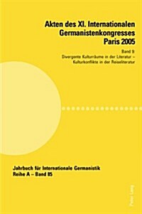 Akten Des XI. Internationalen Germanistenkongresses Paris 2005- 첝ermanistik Im Konflikt Der Kulturen? Band 9- Divergente Kulturraeume in Der Literat (Paperback)