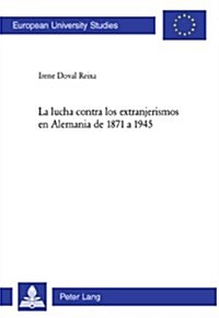 La Lucha Contra Los Extranjerismos En Alemania de 1871 a 1945 = La Lucha Contra Los Extranjerismos En Alemania de 1871 a 1945 (Paperback)