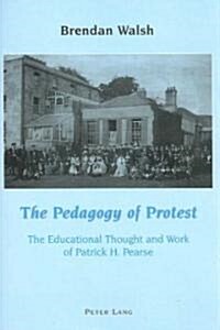 The Pedagogy of Protest: The Educational Thought and Work of Patrick H. Pearse (Paperback)