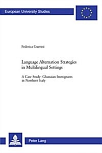 Language Alternation Strategies in Multilingual Settings: A Case Study: Ghanaian Immigrants in Northern Italy (Paperback)