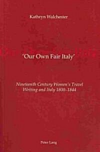 Our Own Fair Italy: Nineteenth Century Womens Travel Writing and Italy 1800-1844 (Paperback)