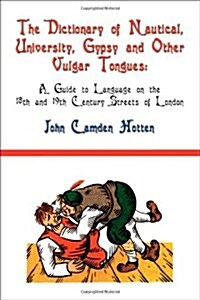 The Dictionary of Nautical, University, Gypsy and Other Vulgar Tongues: A Guide to Language on the 18th and 19th Century Streets of London (Paperback)