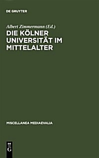 Die K?ner Universit? Im Mittelalter: Geistige Wurzeln Und Soziale Wirklichkeit (Hardcover, Reprint 2011)