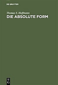 Die Absolute Form: Modalit?, Individualit? Und Das Prinzip Der Philosophie Nach Kant Und Hegel (Hardcover, Reprint 2012)