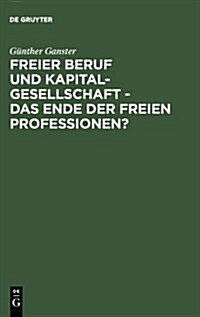 Freier Beruf Und Kapitalgesellschaft - Das Ende Der Freien Professionen?: Eine Umfassende Juristische Analyse Zum Scheinbar Unaufhaltsamen Siegeszug D (Hardcover, Reprint 2013)