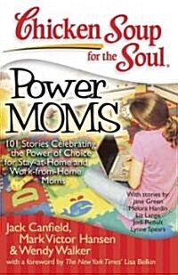 Chicken Soup for the Soul: Power Moms: 101 Stories Celebrating the Power of Choice for Stay at Home and Work from Home Moms (Paperback)