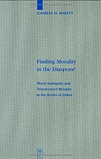 Finding Morality in the Diaspora?: Moral Ambiguity and Transformed Morality in the Books of Esther (Hardcover, Reprint 2014)