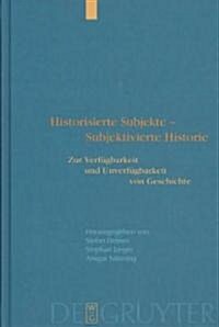 Historisierte Subjekte - Subjektivierte Historie: Zur Verf?barkeit Und Unverf?barkeit Von Geschichte (Hardcover, Reprint 2013)