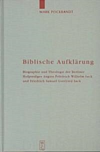 Biblische Aufkl?ung: Biographie Und Theologie Der Berliner Hofprediger August Friedrich Wilhelm Sack (1703-1786) Und Friedrich Samuel Gottf (Hardcover)