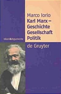 Karl Marx - Geschichte, Gesellschaft, Politik: Eine Ein- Und Weiterf?rung (Hardcover)