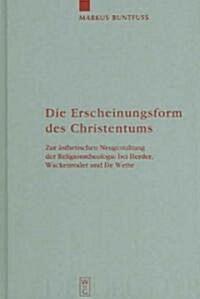 Die Erscheinungsform Des Christentums: Zur 훥thetischen Neugestaltung Der Religionstheologie Bei Herder, Wackenroder Und de Wette (Hardcover)