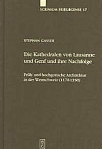 Die Kathedralen Von Lausanne Und Genf Und Ihre Nachfolge: Fr?- Und Hochgotische Architektur in Der Westschweiz (1170-1350) (Hardcover, Reprint 2012)