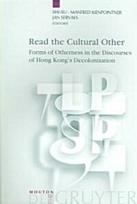 Read the Cultural Other: Forms of Otherness in the Discourses of Hong Kongs Decolonization (Paperback, Revised)