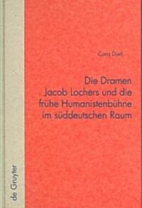 Die Dramen Jacob Lochers Und Die Fr?e Humanistenb?ne Im S?deutschen Raum (Hardcover)