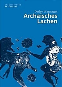 Archaisches Lachen: Die Entstehung Einer Komischen Bilderwelt in Der Korinthischen Vasenmalerei (Hardcover)