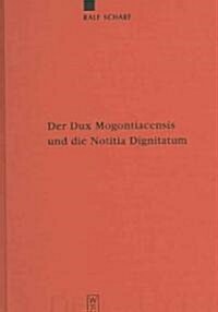 Der Dux Mogontiacensis Und Die Notitia Dignitatum: Eine Studie Zur Sp?antiken Grenzverteidigung (Hardcover)
