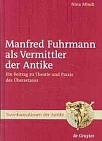 Manfred Fuhrmann ALS Vermittler Der Antike: Ein Beitrag Zu Theorie Und PRAXIS Des ?ersetzens (Hardcover)