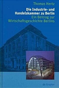 Die Industrie- Und Handelskammer Zu Berlin: Ein Beitrag Zur Wirtschaftsgeschichte Berlins (Hardcover)