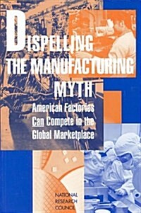 Dispelling the Manufacturing Myth: American Factories Can Compete in the Global Marketplace (Hardcover)