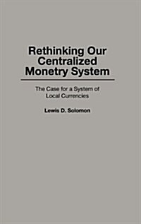 Rethinking Our Centralized Monetary System: The Case for a System of Local Currencies (Hardcover)