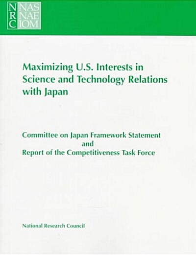 Maximizing U.S. Interests in Science and Technology Relations with Japan: Committee on Japan Framework Statement and Report of the Competitiveness Tas (Paperback)