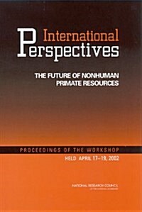 International Perspectives: The Future of Nonhuman Primate Resources: Proceedings of the Workshop Held April 17-19, 2002 (Paperback)