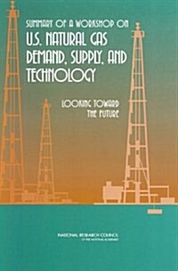 Summary of a Workshop on U.S. Natural Gas Demand, Supply, and Technology: Looking Toward the Future (Paperback)