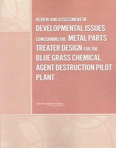 Review and Assessment of Developmental Issues Concerning the Metal Parts Treater Design for the Blue Grass Chemical Agent Destruction Pilot Plant (Hardcover)