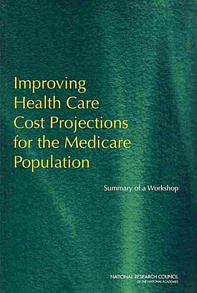 Improving Health Care Cost Projections for the Medicare Population: Summary of a Workshop (Paperback)