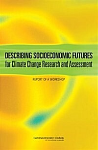 Describing Socioeconomic Futures for Climate Change Research and Assessment: Report of a Workshop (Paperback)