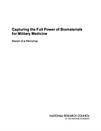 Capturing the Full Power of Biomaterials for Military Medicine: Report of a Workshop (Paperback)