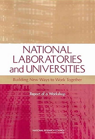 National Laboratories and Universities: Building New Ways to Work Together: Report of a Workshop (Paperback)