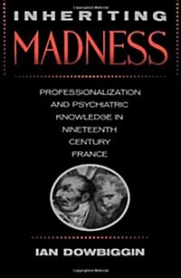 Inheriting Madness: Professionalization and Psychiatric Knowledge in Nineteenth-Century France Volume 4 (Hardcover)
