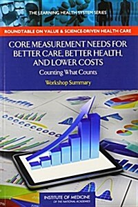 Core Measurement Needs for Better Care, Better Health, and Lower Costs: Counting What Counts: Workshop Summary (Paperback)