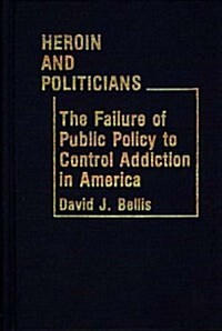 Heroin and Politicians: The Failure of Public Policy to Control Addiction in America (Hardcover)