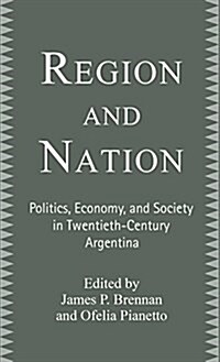 Region and Nation: Politics, Economy and Society in Twentieth Century Argentina (Hardcover, 2003)