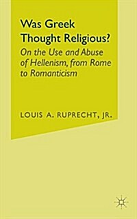 Was Greek Thought Religious?: On the Use and Abuse of Hellenism, from Rome to Romanticism (Hardcover, 2002)
