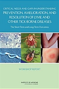 Critical Needs and Gaps in Understanding Prevention, Amelioration, and Resolution of Lyme and Other Tick-Borne Diseases: The Short-Term and Long-Term (Paperback)