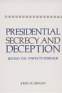 Presidential Secrecy and Deception: Beyond the Power to Persuade (Hardcover)