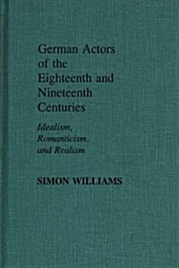 German Actors of the Eighteenth and Nineteenth Centuries: Idealism, Romanticism, and Realism (Hardcover)