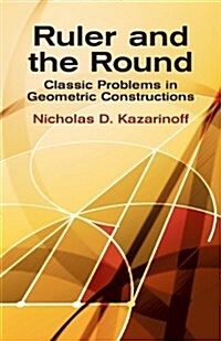 Ruler and the Round: Classic Problems in Geometric Constructions (Paperback)