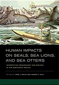 Human Impacts on Seals, Sea Lions, and Sea Otters: Integrating Archaeology and Ecology in the Northeast Pacific (Hardcover)