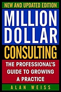 Million Dollar Consulting, New and Updated Edition: The Professionals Guide to Growing a Practice (Paperback, 2nd)