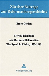 Clerical Discipline and the Rural Reformation: The Synod in Zuerich, 1532 - 1580 (Paperback)